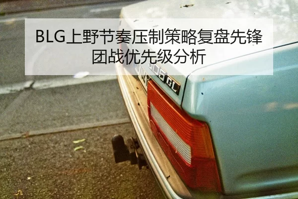 BLG上野节奏压制策略复盘先锋团战优先级分析