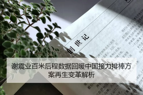 谢震业百米后程数据回暖中国接力排棒方案再生变革解析