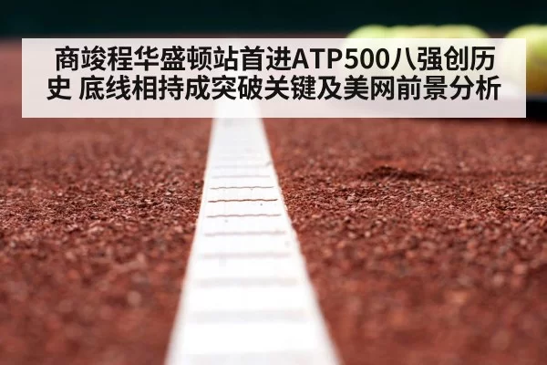 商竣程华盛顿站首进ATP500八强创历史 底线相持成突破关键及美网前景分析 - leyu