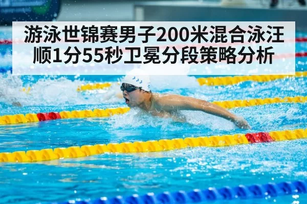 游泳世锦赛男子200米混合泳汪顺1分55秒卫冕分段策略分析 - leyu