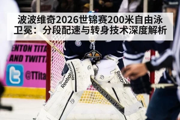 波波维奇2026世锦赛200米自由泳卫冕：分段配速与转身技术深度解析 - leyu