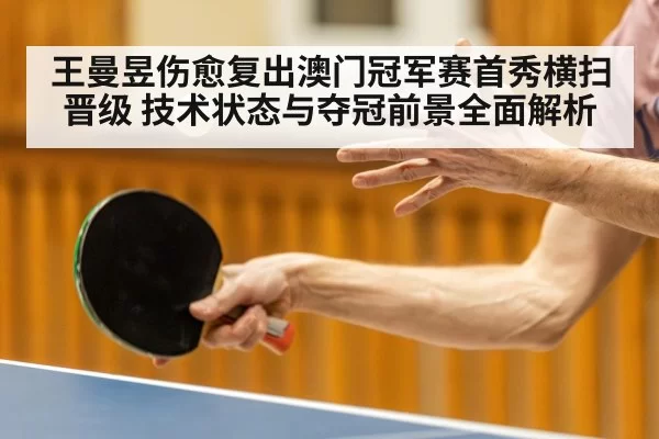 王曼昱伤愈复出澳门冠军赛首秀横扫晋级 技术状态与夺冠前景全面解析 - leyu