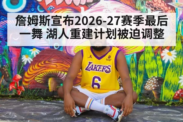 詹姆斯宣布2026-27赛季最后一舞 湖人重建计划被迫调整