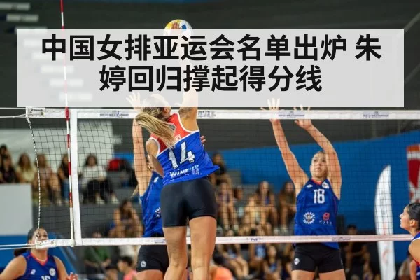 中国女排亚运会名单出炉 朱婷回归撑起得分线