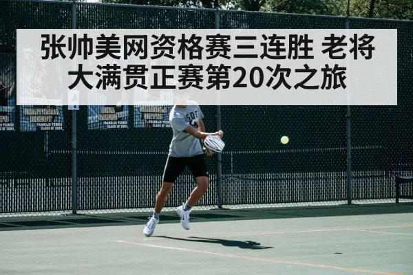 张帅美网资格赛三连胜 老将大满贯正赛第20次之旅