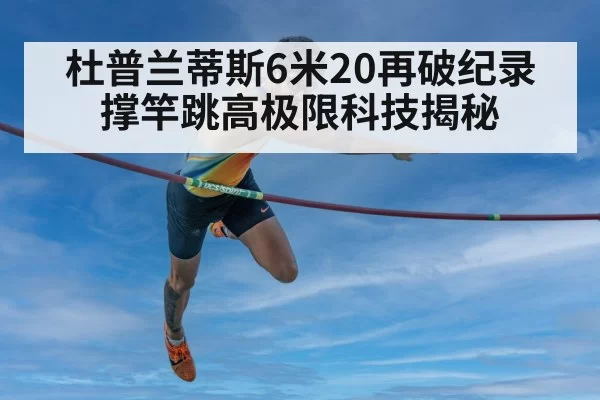 杜普兰蒂斯6米20再破纪录 撑竿跳高极限科技揭秘