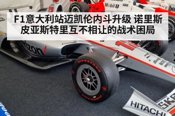 F1意大利站迈凯伦内斗升级 诺里斯皮亚斯特里互不相让的战术困局