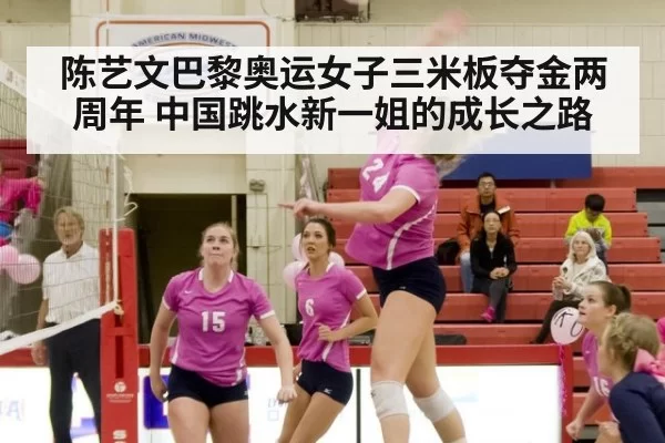 陈艺文巴黎奥运女子三米板夺金两周年 中国跳水新一姐的成长之路